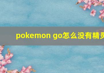 pokemon go怎么没有精灵